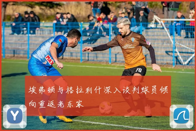埃弗顿与格拉利什深入谈判球员倾向重返老东家