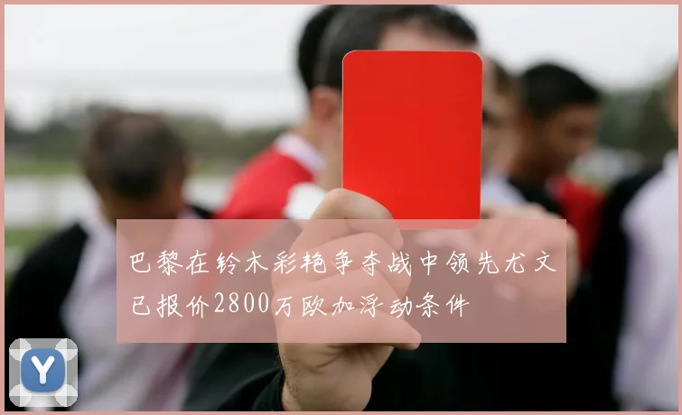 巴黎在铃木彩艳争夺战中领先尤文已报价2800万欧加浮动条件