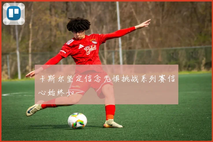 卡斯尔坚定信念无惧挑战系列赛信心始终如一