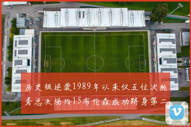 历史级逆袭1989年以来仅五位次轮秀总决场均15布伦森成功跻身第二位