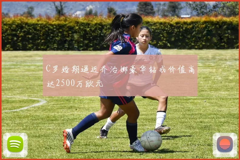 C罗婚期逼近乔治娜豪华钻戒价值高达2500万欧元
