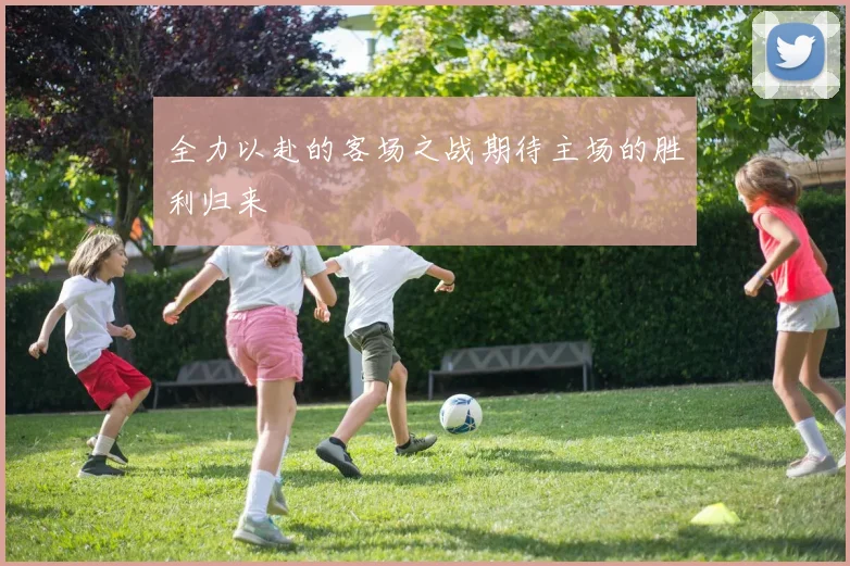 全力以赴的客场之战期待主场的胜利归来